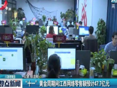 “十一”黄金周期间江西网络零售额预计47.7亿元