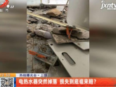 【热线曝光台】上饶：电热水器突然掉落 损失到底谁来赔？