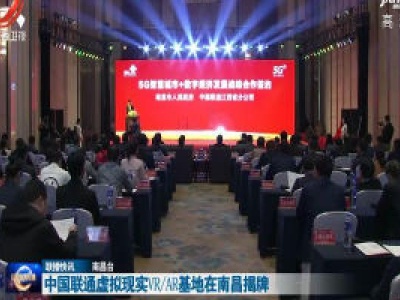 中国联通虚拟现实VR/AR基地在南昌揭牌