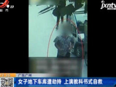 广东广州：女子地下车库遭劫持 上演教科书式自救