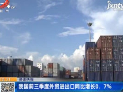 我国前三季度外贸进出口同比增长0.7%