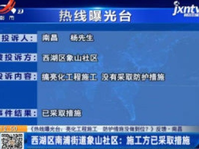 【《热线曝光台：亮化工程施工 防护措施没做到位？》反馈·南昌】西湖区南浦街道象山社区：施工方已采取措施