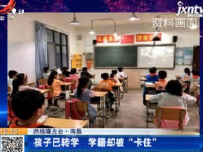 【热线曝光台】南昌：孩子已转学 学籍却被“卡住”