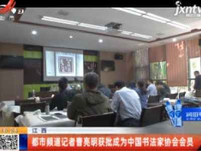 江西：都市频道记者曹亮明获批成为中国书法家协会会员