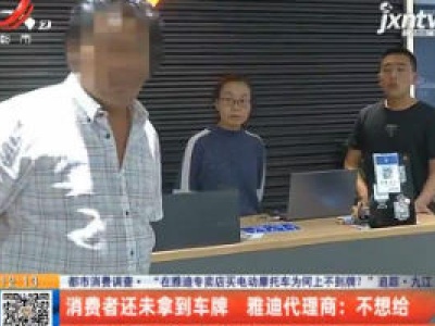 【都市消费调查·“在雅迪专卖店买电动摩托车为何上不到牌？”追踪】九江：车管所“帮忙” 已经完成上牌注册
