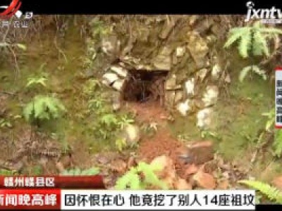 赣州赣县区：因怀恨在心 他竟挖了别人14座祖坟