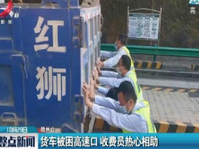 赣州：货车被困高速口 收费员热心相助