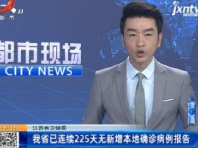 江西省卫健委：我省已连续225天无新增本地确诊病例报告