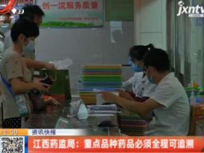 江西药监局：重点品种药品必须全程可追溯