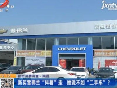 【都市消费调查】南昌：新买雪弗兰“抖着” 走她说不如”二手车”？