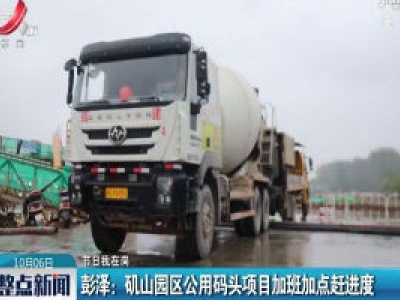 【节日我在岗】彭泽：矶山园区公用码头项目加班加点赶进度