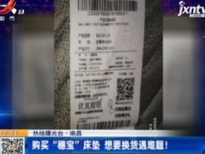 【热线曝光台】南昌：购买“穗宝”床垫 想要换货遇难题！