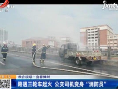 【救在现场】宜春樟树：路遇三轮车起火 公交司机变身“消防员”