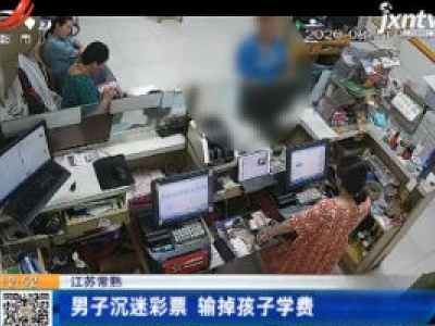 江苏常熟：男子沉迷彩票 输掉孩子学费