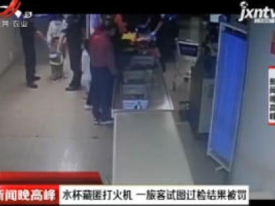 北京：水杯藏匿打火机 一旅客试图过检结果被罚