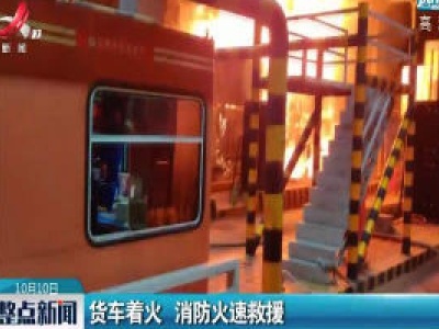 丰城：货车着火 消防火速救援