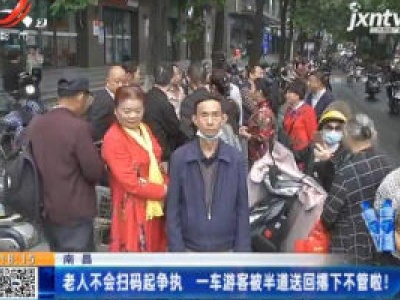 南昌：老人不会扫码起争执 一车游客被半道送回撂下不管啦！