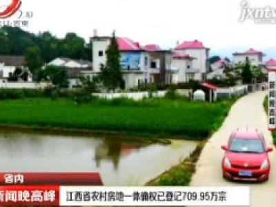 江西省农村房地一体确权已登记709.95万宗