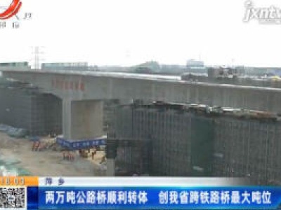 萍乡：两万吨公路桥顺利转体 创江西省跨铁路桥最大吨位