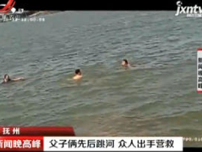 抚州：父子俩先后跳河 众人出手营救