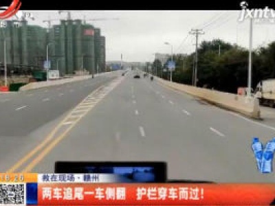 【救在现场】赣州：两车追尾一车侧翻 护栏穿车而过！