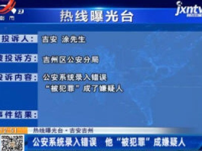 【热线曝光台】吉安吉州：公安系统录入错误 他“被犯罪”成嫌疑人