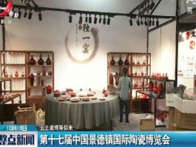 【云上瓷博等你来】第十七届中国景德镇国际陶瓷博览会