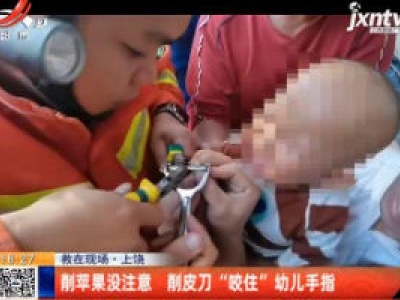 【救在现场】上饶：削苹果没注意 削皮刀“咬住”幼儿手指