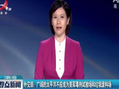 外交部：广阔的太平洋不应成为美军毒剂试验场和垃圾废料场