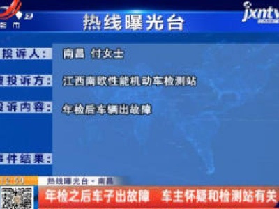 【热线曝光台】南昌：年检之后车子出故障 车主怀疑和检测站有关