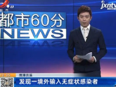 鹰潭贵溪：发现一境外输入无症状感染者