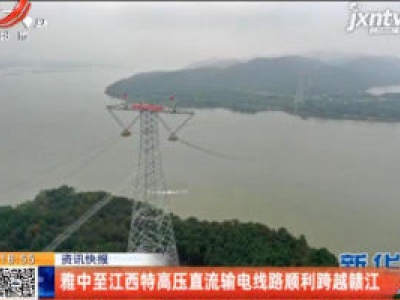 雅中至江西特高压直流输电线路顺利跨越赣江