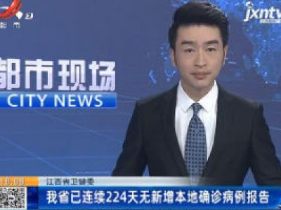 江西省卫健委：我省已连续224天无新增本地确诊病例报告