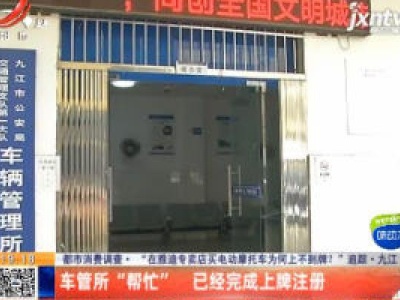 【都市消费调查· “在雅迪专卖店买电动摩托车为何上不到牌？” 追踪】九江：车管所“帮忙” 已经完成上牌注册