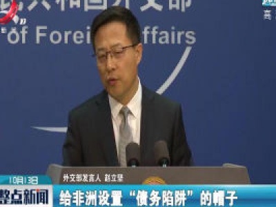 外交部：给非洲设置“债务陷阱”的帽子永远扣不到中国头上