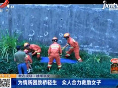 【救在现场】赣州崇义：为情所困跳桥轻生 众人合力救助女子