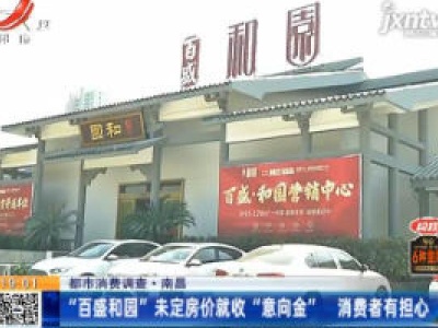 【都市消费调查】南昌：“百盛和园”未定房价就收“意向金” 消费者有担心