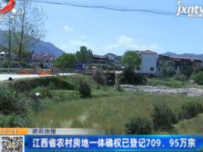 江西省农村房地一体确权已登记709.95万宗
