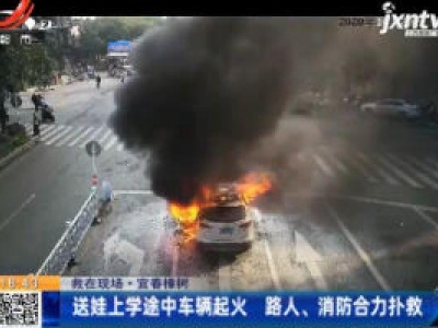 【救在现场】宜春樟树：送娃上学途中车辆起火 路人、消防合力扑救