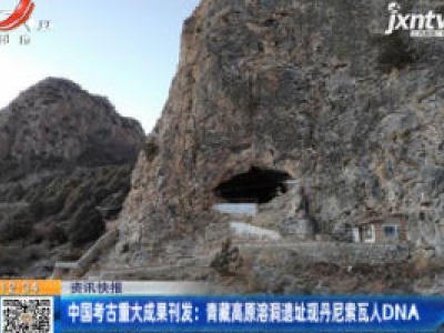 中国考古重大成果刊发：青藏高原溶洞遗址现丹尼索瓦人DNA