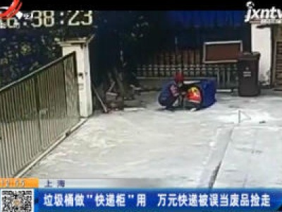 上海：垃圾桶做”快递柜”用 万元快递被误当废品捡走