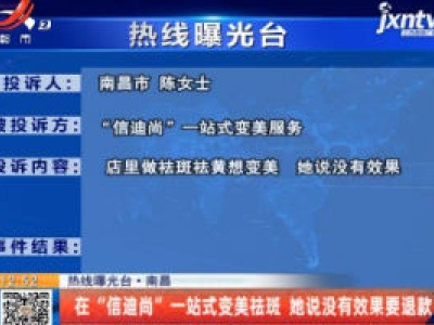 【热线曝光台】南昌：在“信迪尚”一站式变美祛斑 她说没有效果要退款