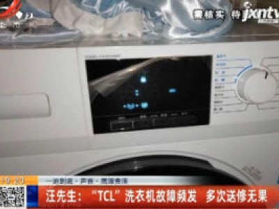 【一追到底·声音·鹰潭贵溪】汪先生：“TCL”洗衣机故障频发 多次送修无果
