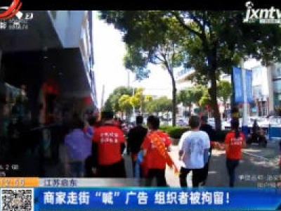 江苏启东：商家走街“喊”广告 组织者被拘留！