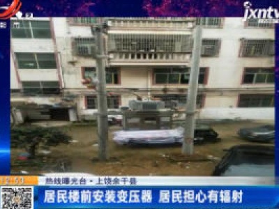 【热线曝光台】上饶余干县：居民楼前安装变压器 居民担心有辐射