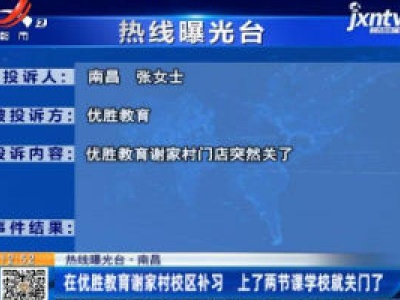 【热线曝光台】南昌：在优胜教育谢家村校区补习 上了两节课学校就关门了