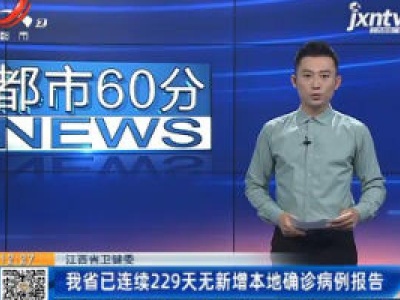 江西省卫健委：我省已连续229天无新增本地确诊病例报告