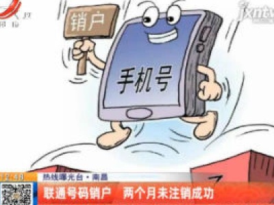 【热线曝光台】南昌：联通号码销户 两个月未注销成功