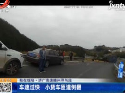 【救在现场】济广高速赣州寻乌段：车速过快 小货车匝道侧翻