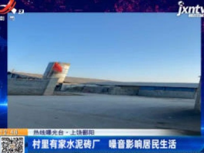 【热线曝光台】上饶鄱阳：村里有家水泥砖厂 噪音影响居民生活